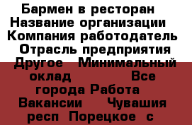 Бармен в ресторан › Название организации ­ Компания-работодатель › Отрасль предприятия ­ Другое › Минимальный оклад ­ 22 000 - Все города Работа » Вакансии   . Чувашия респ.,Порецкое. с.